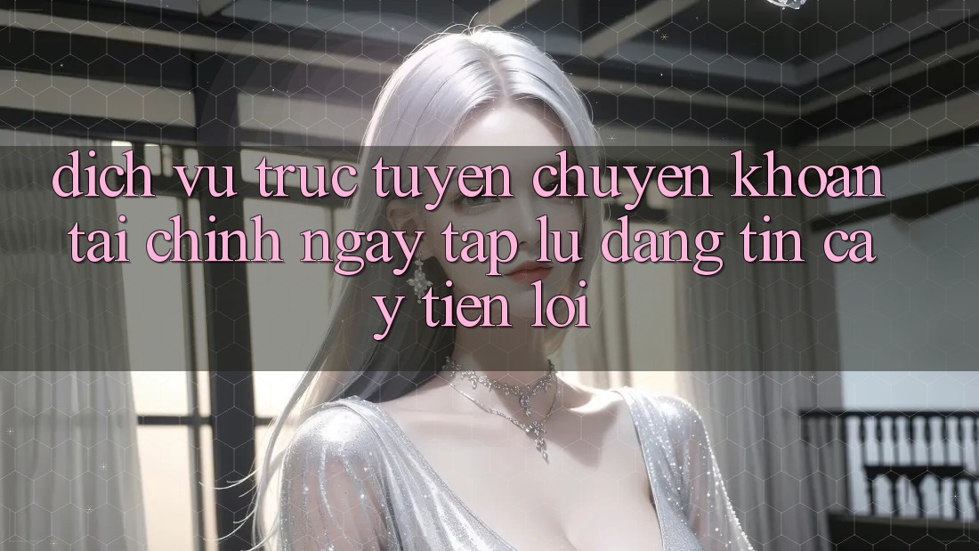 Dịch vụ trực tuyến chuyển khoản tài chính: Ngay tắp lự - Đáng tin cậy - Tiện lợi Dịch vụ trực tuyến chuyển khoản tài chính: Ngay tắp lự - Đáng tin cậy - Tiện lợi