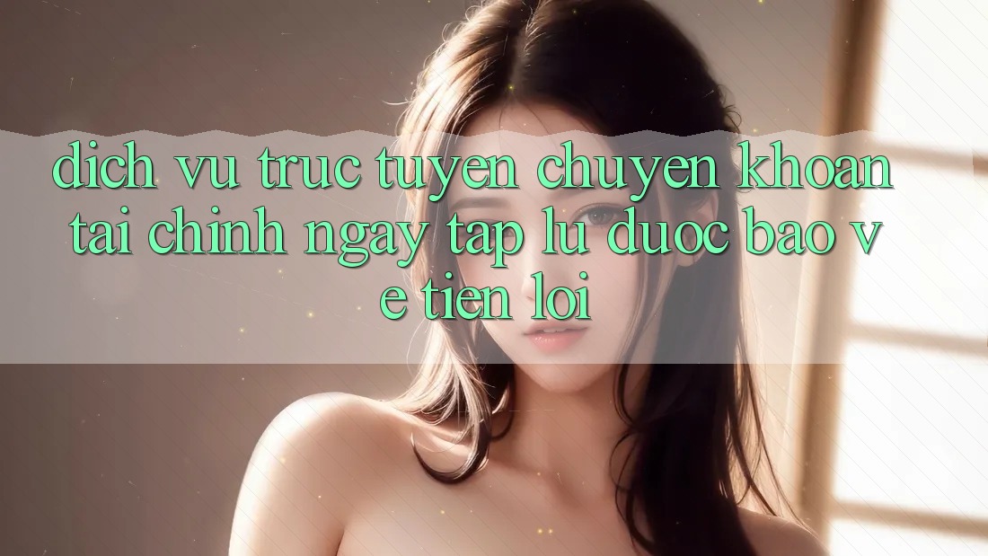 Dịch vụ trực tuyến chuyển khoản tài chính: Ngay tắp lự - Được bảo vệ - Tiện lợi Dịch vụ trực tuyến chuyển khoản tài chính: Ngay tắp lự - Được bảo vệ - Tiện lợi