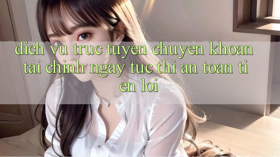 Dịch vụ trực tuyến chuyển khoản tài chính: Ngay tức thì - An toàn - Tiện lợi Dịch vụ trực tuyến chuyển khoản tài chính: Ngay tức thì - An toàn - Tiện lợi