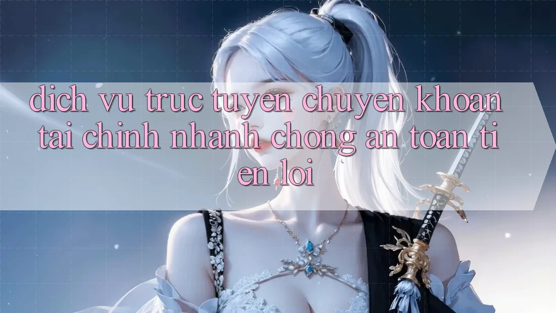 Dịch vụ trực tuyến chuyển khoản tài chính: Nhanh chóng - An toàn - Tiện lợi Dịch vụ trực tuyến chuyển khoản tài chính: Nhanh chóng - An toàn - Tiện lợi