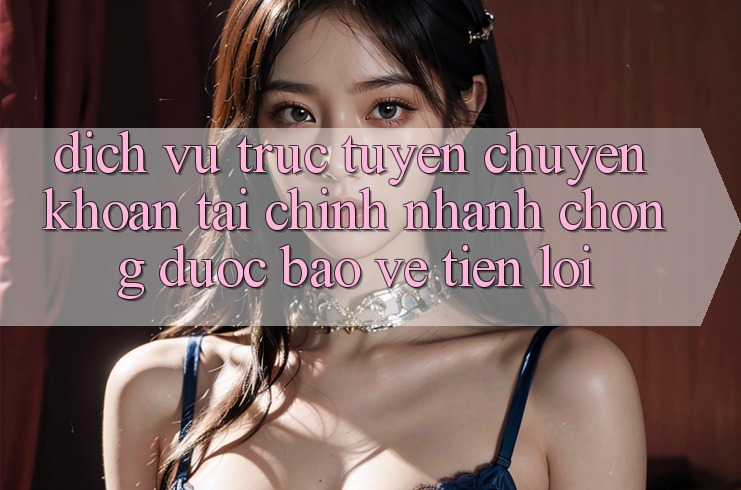 Dịch vụ trực tuyến chuyển khoản tài chính: Nhanh chóng - Được bảo vệ - Tiện lợi Dịch vụ trực tuyến chuyển khoản tài chính: Nhanh chóng - Được bảo vệ - Tiện lợi
