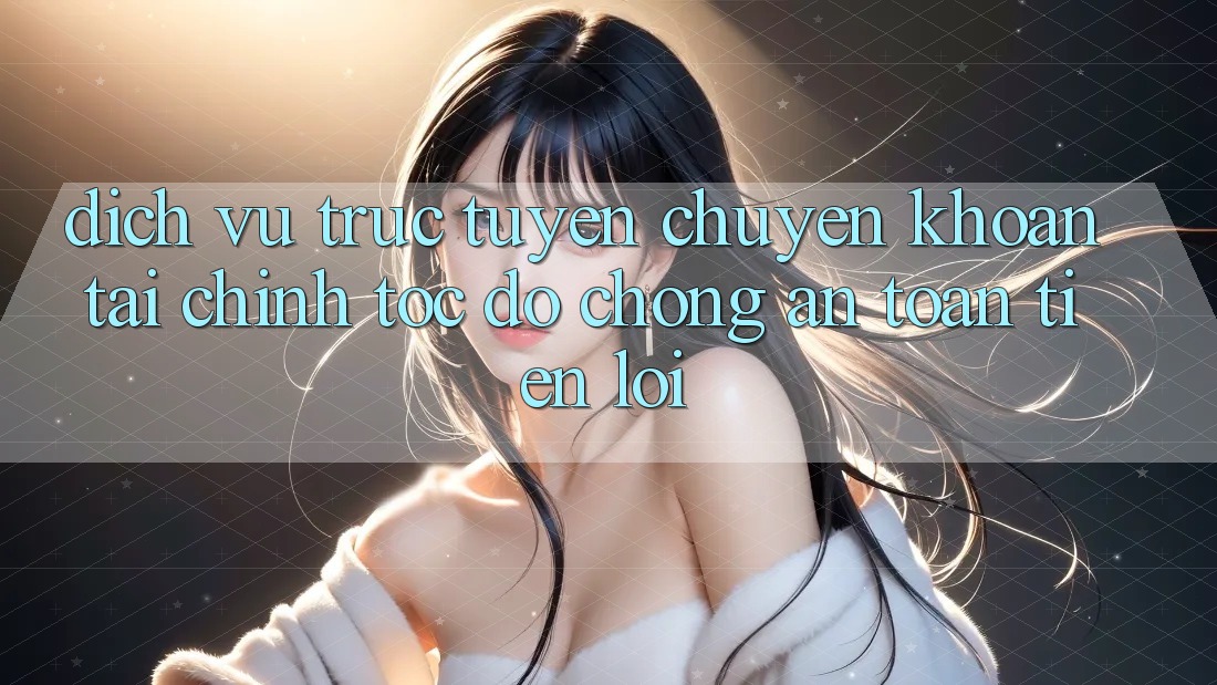 Dịch vụ trực tuyến chuyển khoản tài chính: Tốc độ chóng - An toàn - Tiện lợi Dịch vụ trực tuyến chuyển khoản tài chính: Tốc độ chóng - An toàn - Tiện lợi