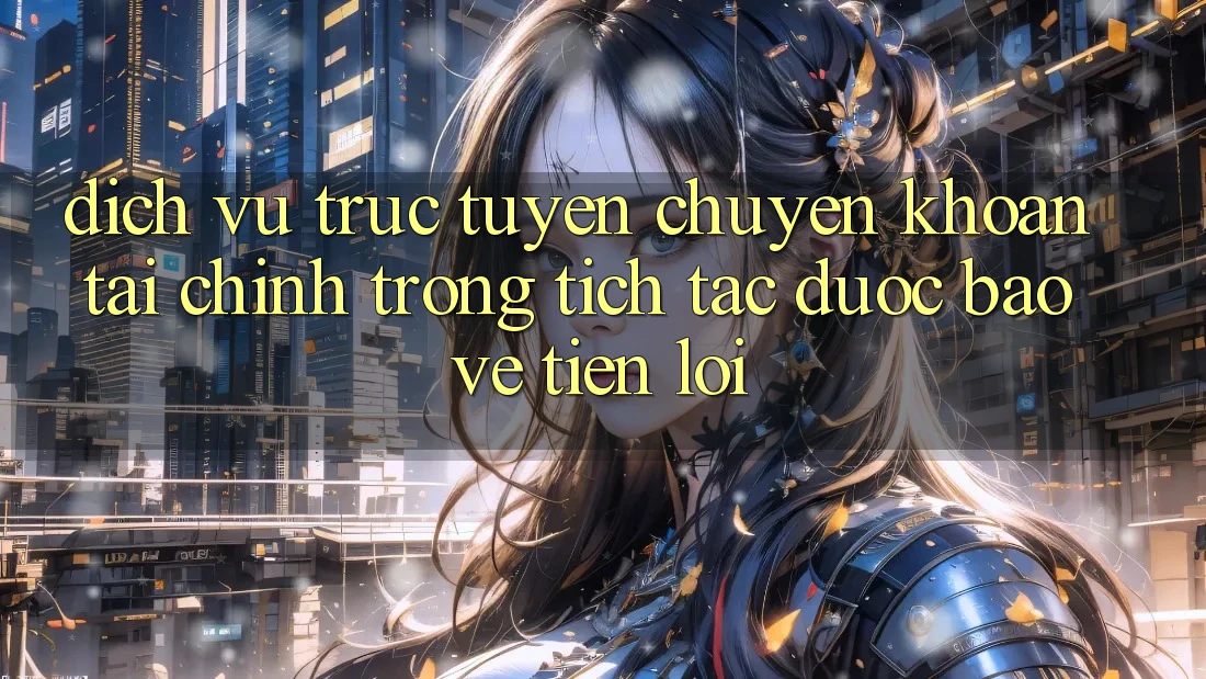 Dịch vụ trực tuyến chuyển khoản tài chính: Trong tích tắc - Được bảo vệ - Tiện lợi Dịch vụ trực tuyến chuyển khoản tài chính: Trong tích tắc - Được bảo vệ - Tiện lợi