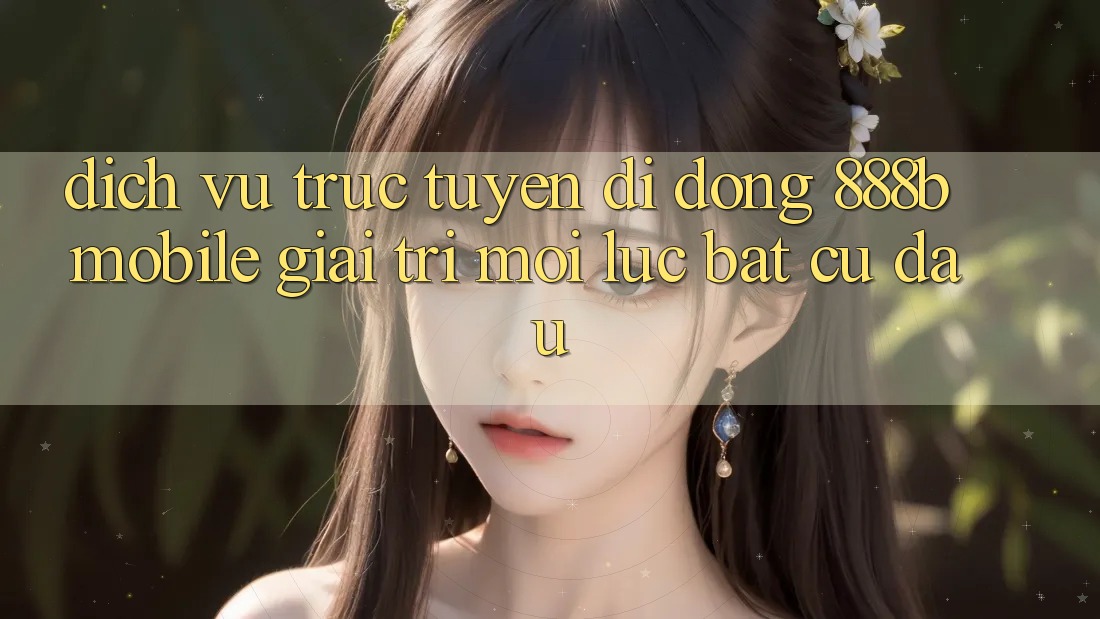 Dịch vụ trực tuyến di động 888b Mobile - Giải trí mọi lúc, bất cứ đâu Dịch vụ trực tuyến di động 888b Mobile - Giải trí mọi lúc, bất cứ đâu