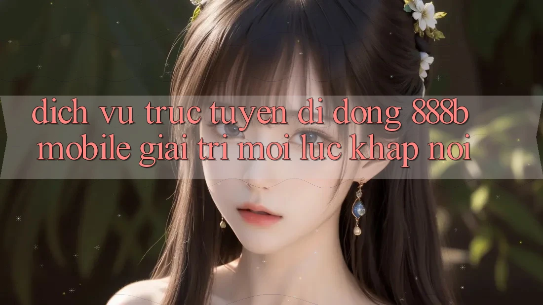 Dịch vụ trực tuyến di động 888b Mobile - Giải trí mọi lúc, khắp nơi Dịch vụ trực tuyến di động 888b Mobile - Giải trí mọi lúc, khắp nơi