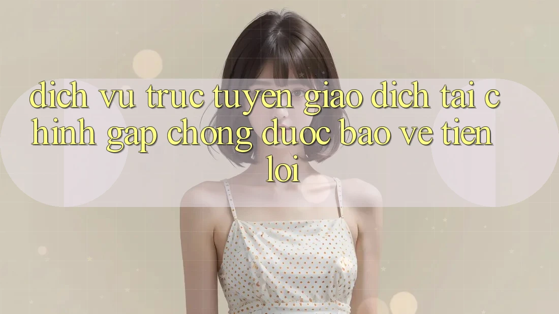 Dịch vụ trực tuyến giao dịch tài chính: Gấp chóng - Được bảo vệ - Tiện lợi