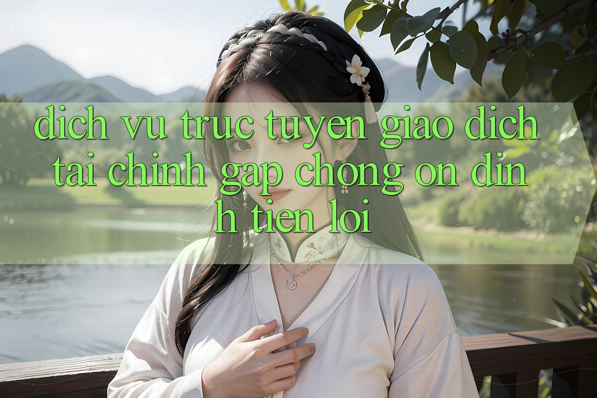 Dịch vụ trực tuyến giao dịch tài chính: Gấp chóng - Ổn định - Tiện lợi Dịch vụ trực tuyến giao dịch tài chính: Gấp chóng - Ổn định - Tiện lợi