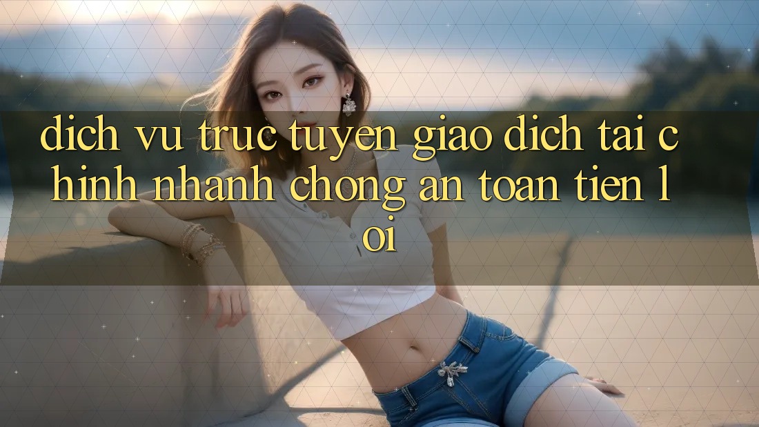 Dịch vụ trực tuyến giao dịch tài chính: Nhanh chóng - An toàn - Tiện lợi Dịch vụ trực tuyến giao dịch tài chính: Nhanh chóng - An toàn - Tiện lợi