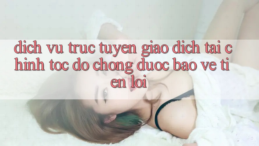Dịch vụ trực tuyến giao dịch tài chính: Tốc độ chóng - Được bảo vệ - Tiện lợi Dịch vụ trực tuyến giao dịch tài chính: Tốc độ chóng - Được bảo vệ - Tiện lợi