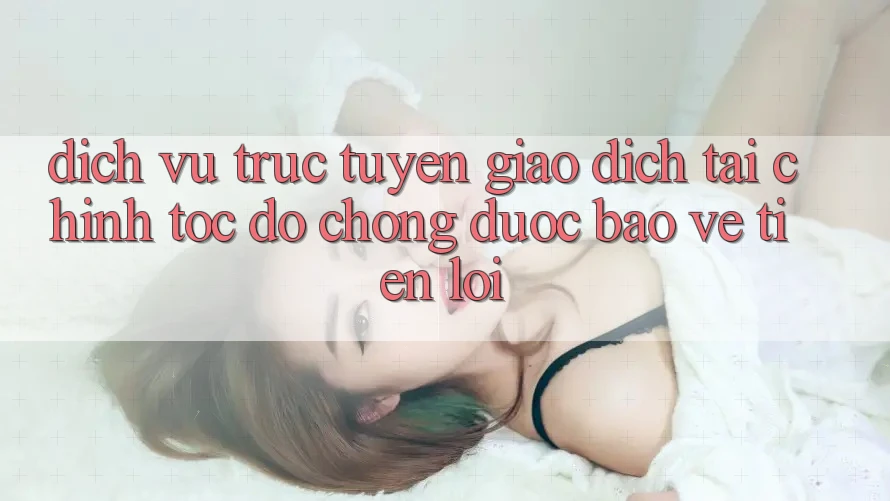 Dịch vụ trực tuyến giao dịch tài chính: Tốc độ chóng - Được bảo vệ - Tiện lợi Dịch vụ trực tuyến giao dịch tài chính: Tốc độ chóng - Được bảo vệ - Tiện lợi