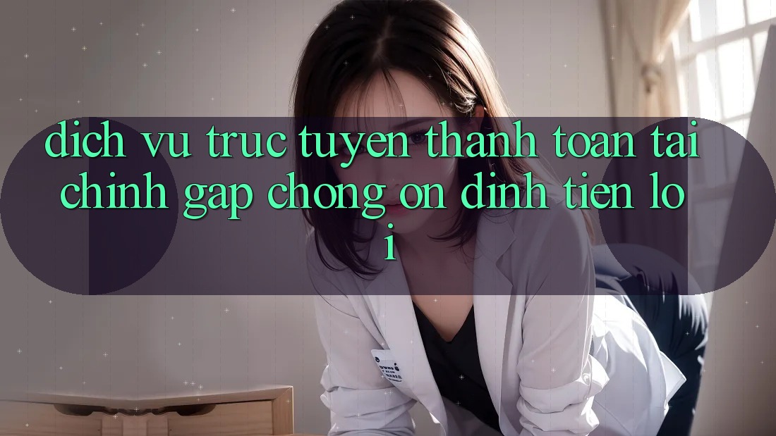 Dịch vụ trực tuyến thanh toán tài chính: Gấp chóng - Ổn định - Tiện lợi Dịch vụ trực tuyến thanh toán tài chính: Gấp chóng - Ổn định - Tiện lợi
