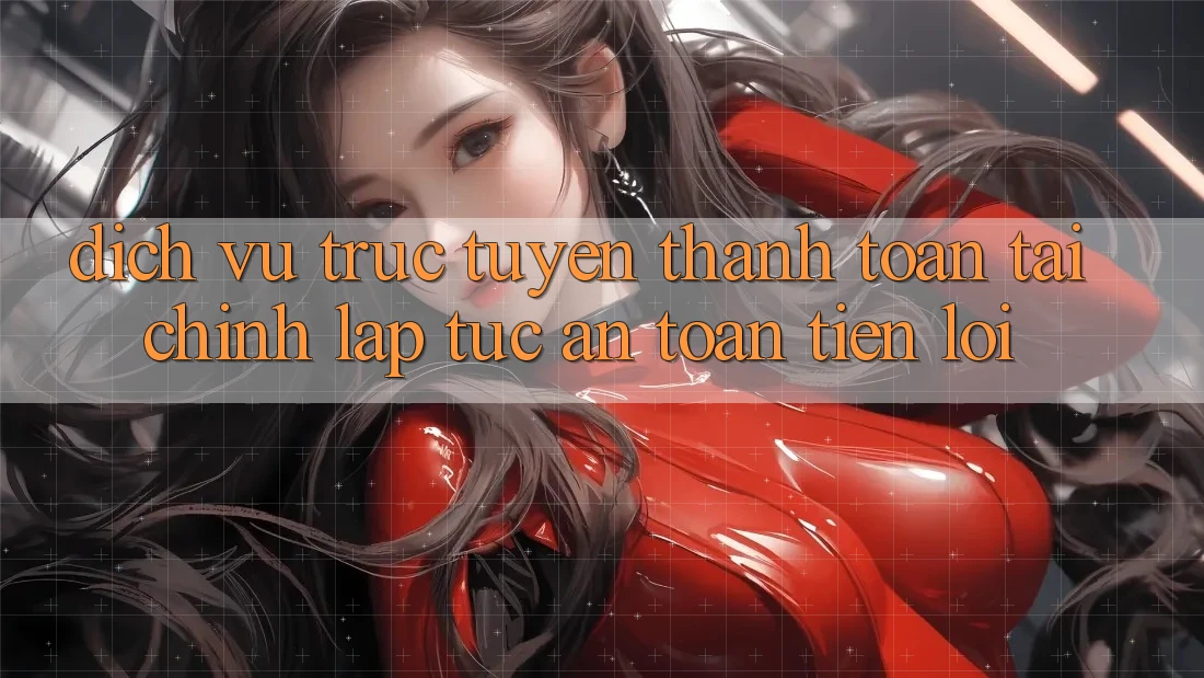 Dịch vụ trực tuyến thanh toán tài chính: Lập tức - An toàn - Tiện lợi Dịch vụ trực tuyến thanh toán tài chính: Lập tức - An toàn - Tiện lợi