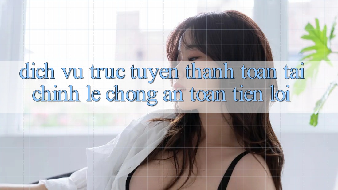 Dịch vụ trực tuyến thanh toán tài chính: Lẹ chóng - An toàn - Tiện lợi Dịch vụ trực tuyến thanh toán tài chính: Lẹ chóng - An toàn - Tiện lợi