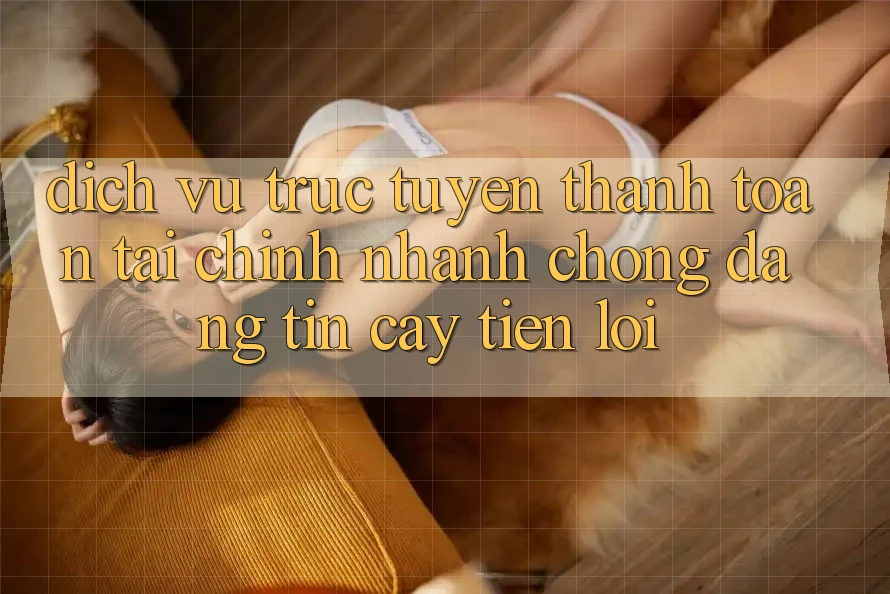 Dịch vụ trực tuyến thanh toán tài chính: Nhanh chóng - Đáng tin cậy - Tiện lợi Dịch vụ trực tuyến thanh toán tài chính: Nhanh chóng - Đáng tin cậy - Tiện lợi