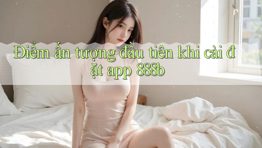 Điểm ấn tượng đầu tiên khi cài đặt app 888b