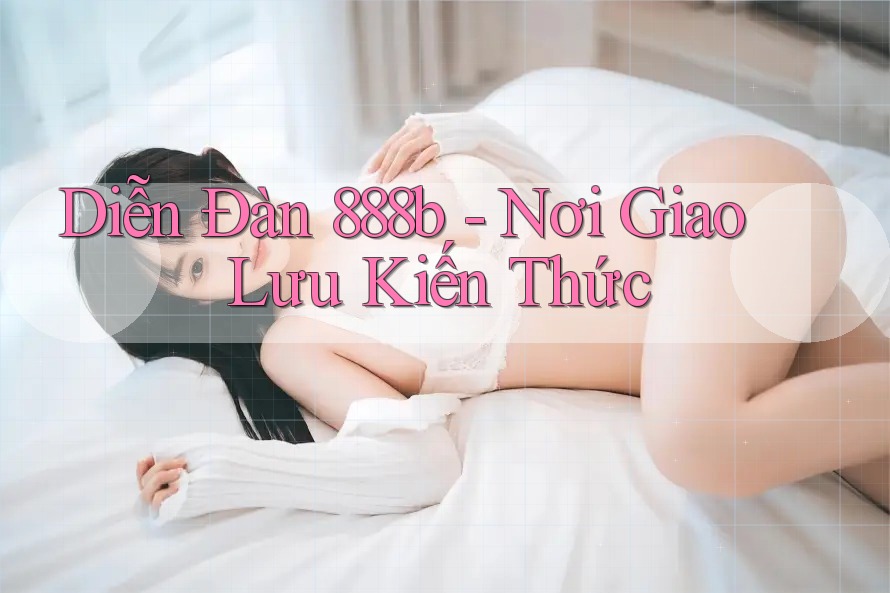Diễn Đàn 888b - Nơi Giao Lưu Kiến Thức Diễn Đàn 888b - Nơi Giao Lưu Kiến Thức