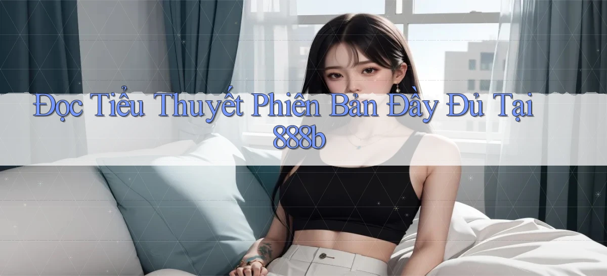 đọc tiểu thuyết phiên bản đầy đủ tại 888b