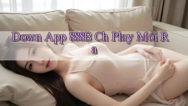 down app 888b ch play mới ra