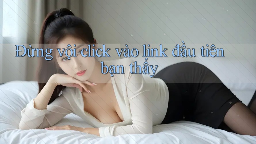 Đừng vội click vào link đầu tiên bạn thấy Đừng vội click vào link đầu tiên bạn thấy