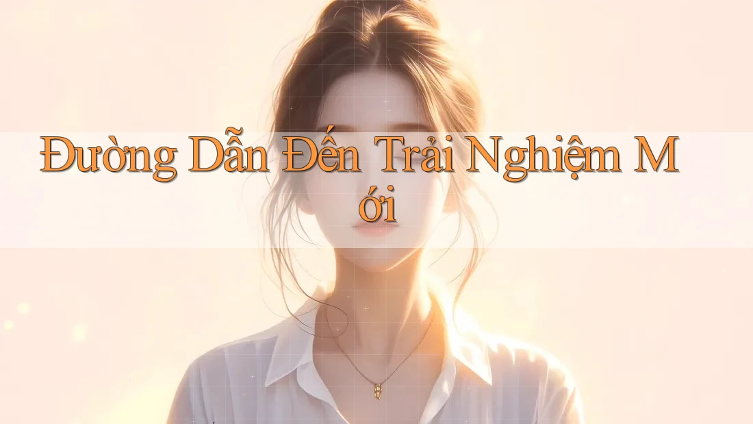 Đường Dẫn Đến Trải Nghiệm Mới Đường Dẫn Đến Trải Nghiệm Mới