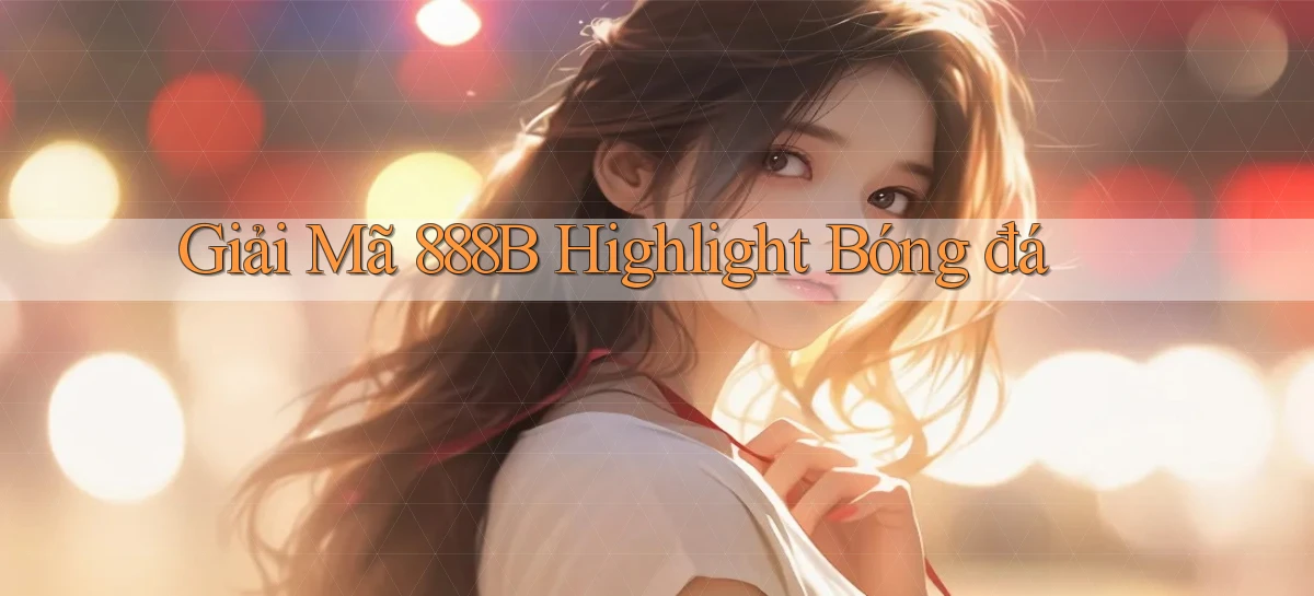 giải mã 888b highlight bóng đá