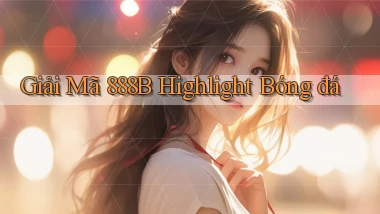giải mã 888b highlight bóng đá