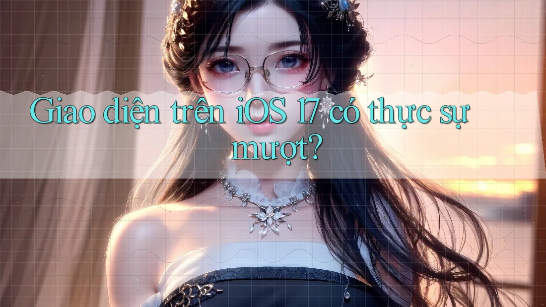 Giao diện trên iOS 17 có thực sự mượt? Giao diện trên iOS 17 có thực sự mượt?