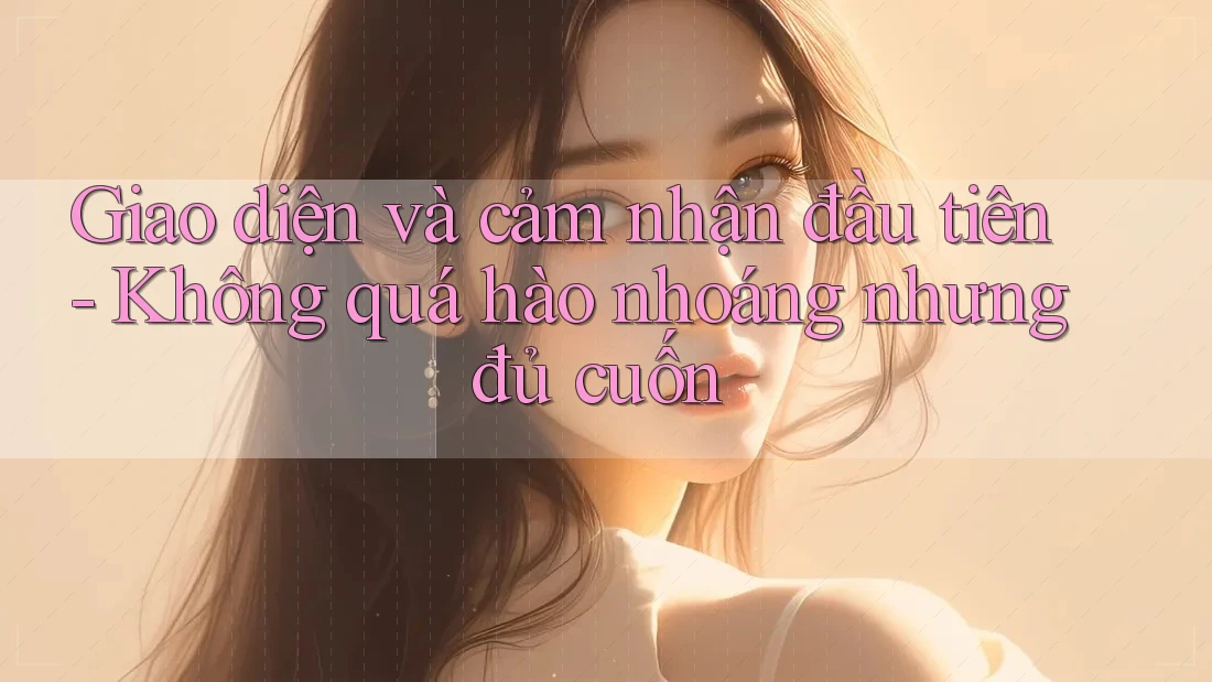 Giao diện và cảm nhận đầu tiên - Không quá hào nhoáng nhưng đủ cuốn