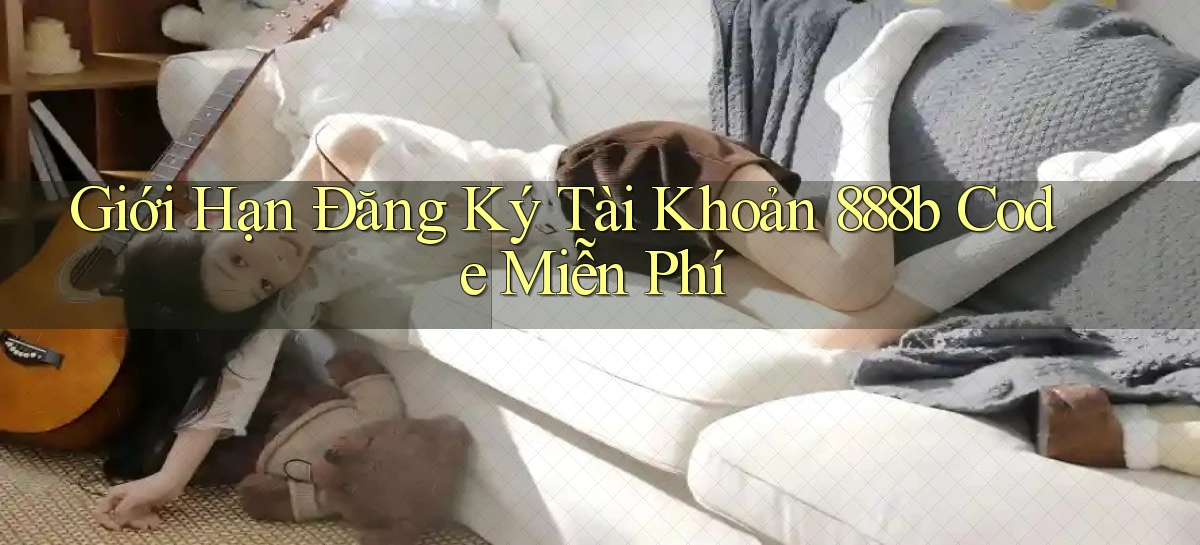 giới hạn đăng ký tài khoản 888b code miễn phí