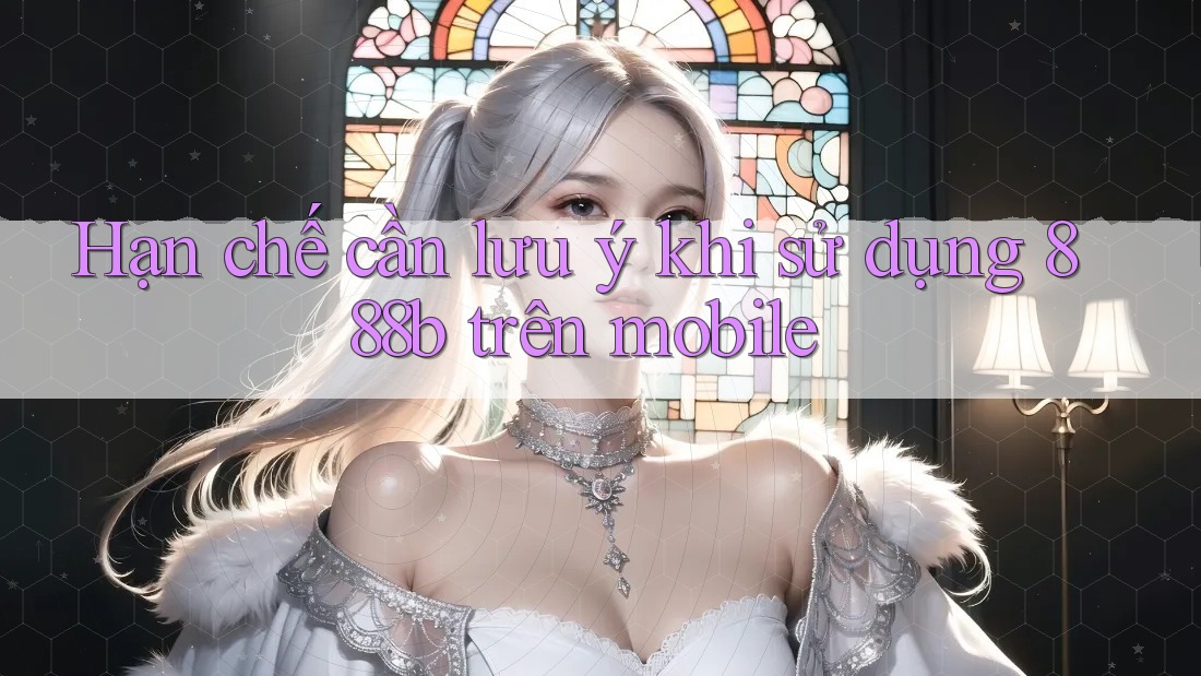Hạn chế cần lưu ý khi sử dụng 888b trên mobile Hạn chế cần lưu ý khi sử dụng 888b trên mobile