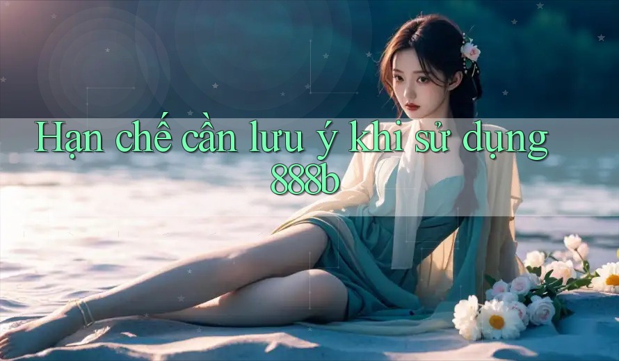 Hạn chế cần lưu ý khi sử dụng 888b Hạn chế cần lưu ý khi sử dụng 888b