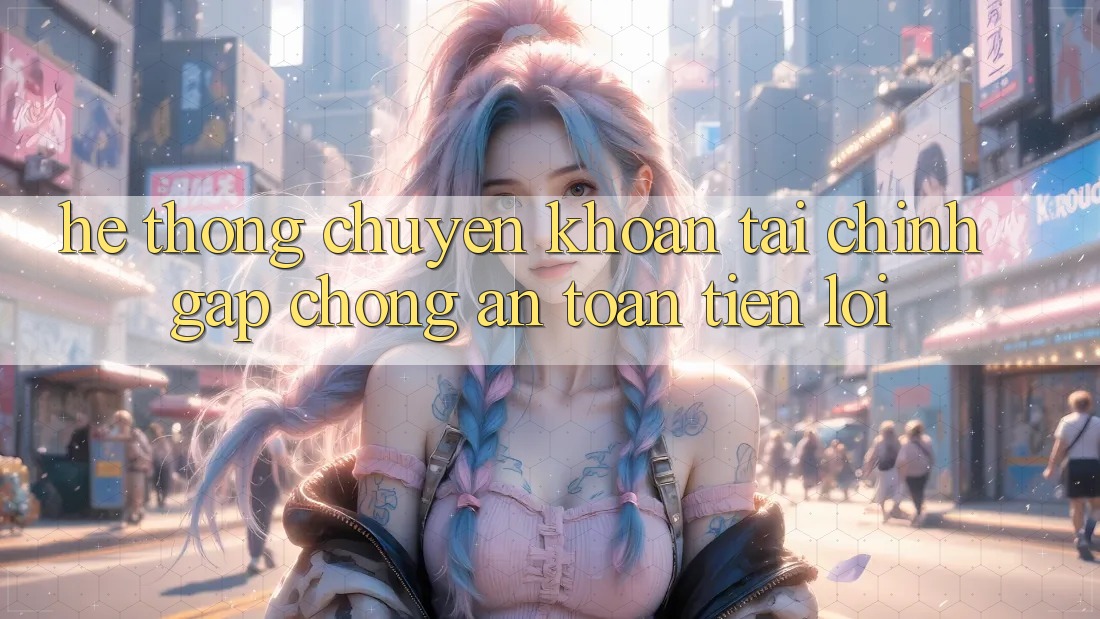 Hệ thống chuyển khoản tài chính: Gấp chóng - An toàn - Tiện lợi Hệ thống chuyển khoản tài chính: Gấp chóng - An toàn - Tiện lợi