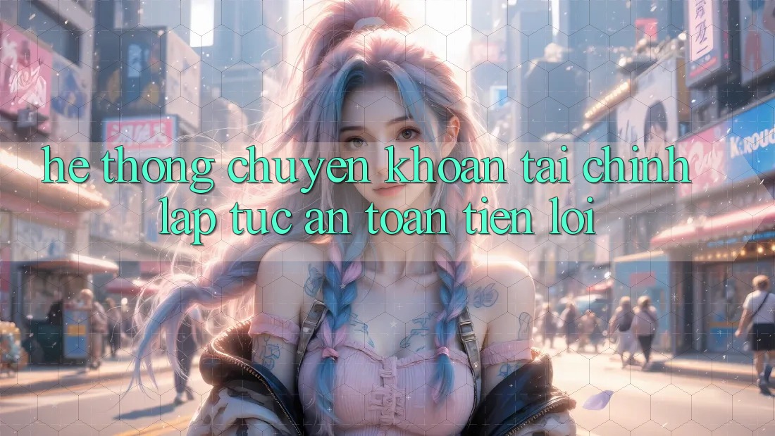 Hệ thống chuyển khoản tài chính: Lập tức - An toàn - Tiện lợi Hệ thống chuyển khoản tài chính: Lập tức - An toàn - Tiện lợi