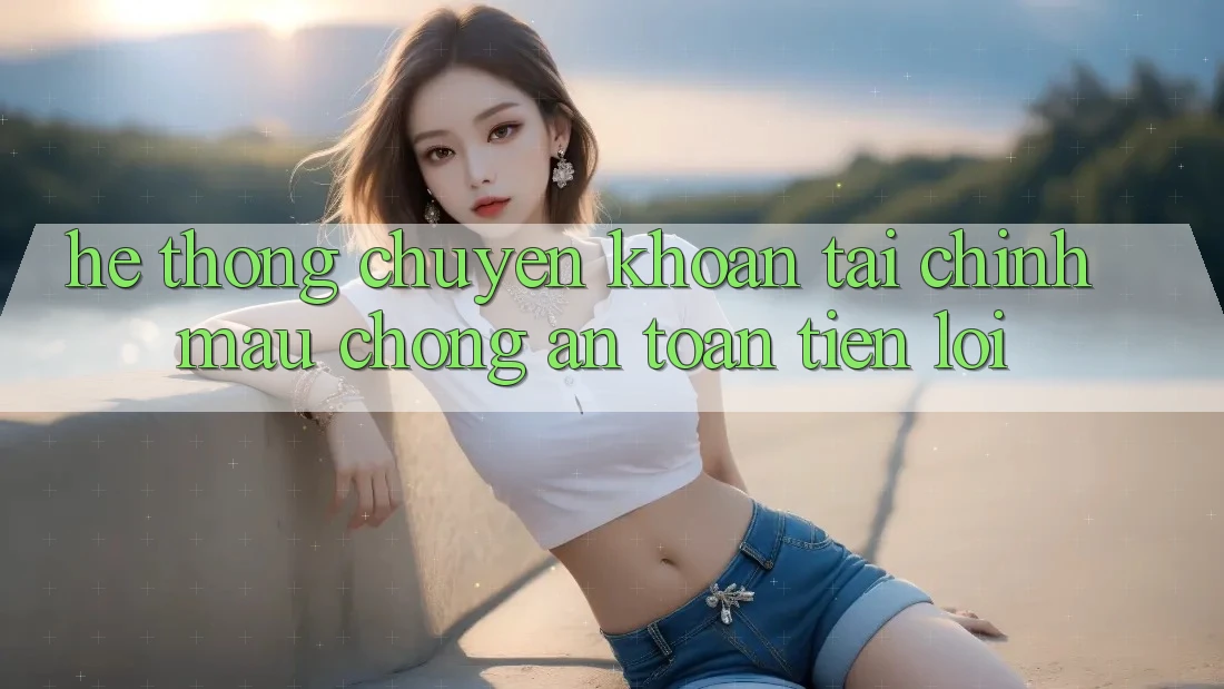 Hệ thống chuyển khoản tài chính: Mau chóng - An toàn - Tiện lợi