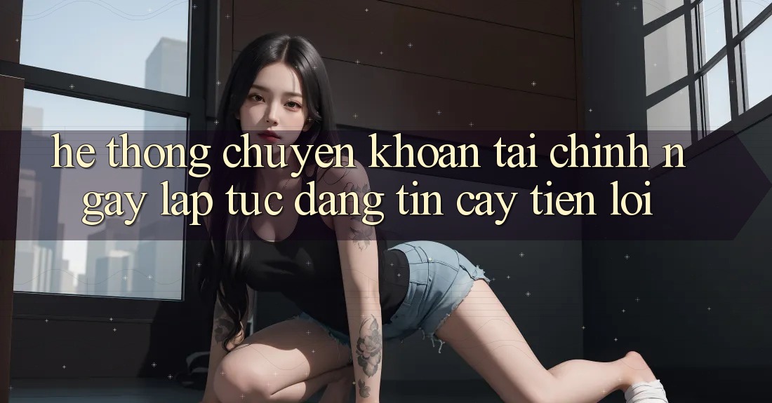 Hệ thống chuyển khoản tài chính: Ngay lập tức - Đáng tin cậy - Tiện lợi Hệ thống chuyển khoản tài chính: Ngay lập tức - Đáng tin cậy - Tiện lợi
