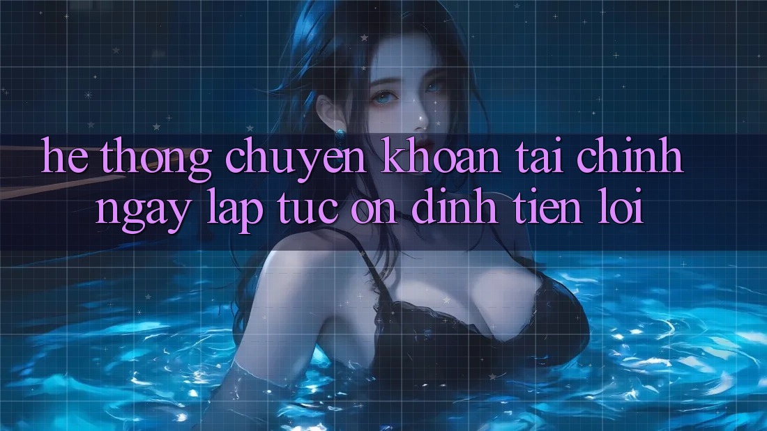 Hệ thống chuyển khoản tài chính: Ngay lập tức - Ổn định - Tiện lợi Hệ thống chuyển khoản tài chính: Ngay lập tức - Ổn định - Tiện lợi