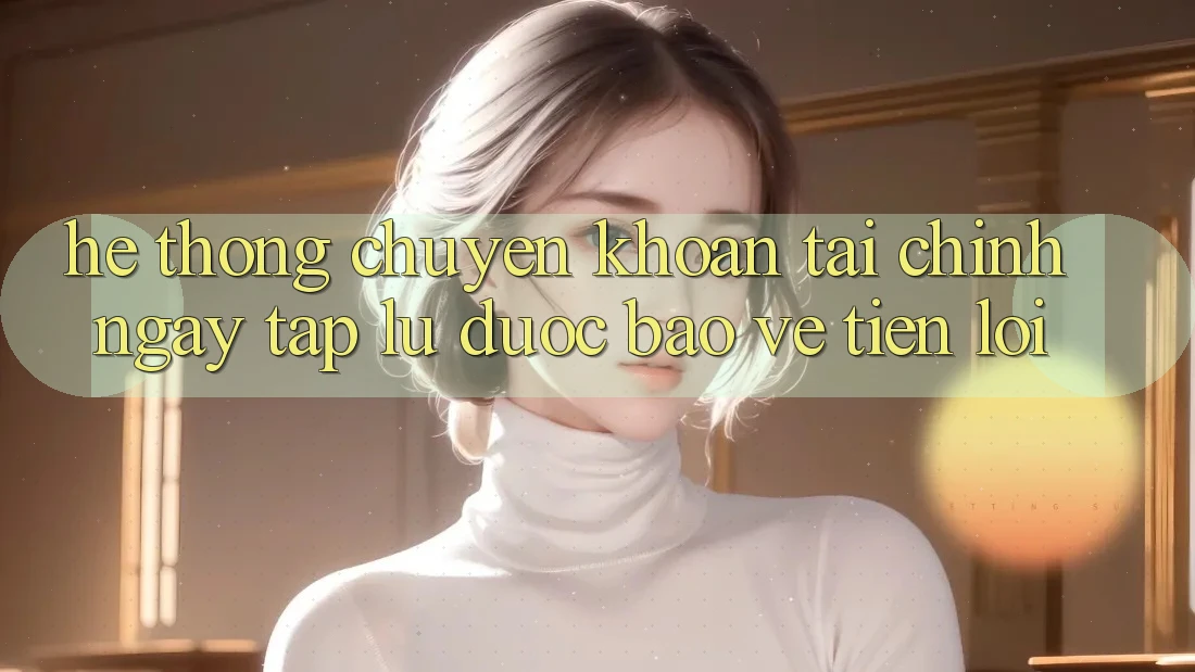 Hệ thống chuyển khoản tài chính: Ngay tắp lự - Được bảo vệ - Tiện lợi