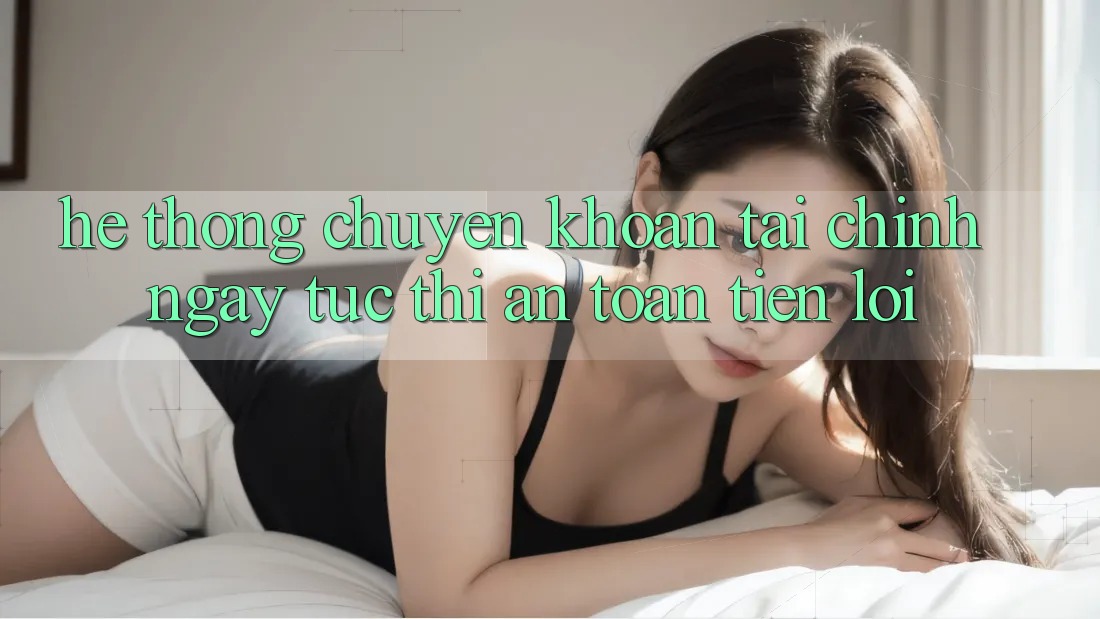 Hệ thống chuyển khoản tài chính: Ngay tức thì - An toàn - Tiện lợi Hệ thống chuyển khoản tài chính: Ngay tức thì - An toàn - Tiện lợi