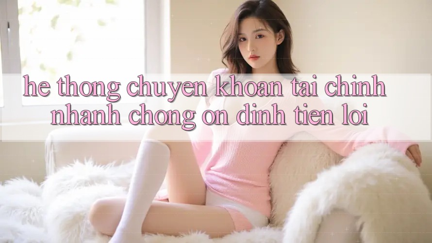 Hệ thống chuyển khoản tài chính: Nhanh chóng - Ổn định - Tiện lợi Hệ thống chuyển khoản tài chính: Nhanh chóng - Ổn định - Tiện lợi