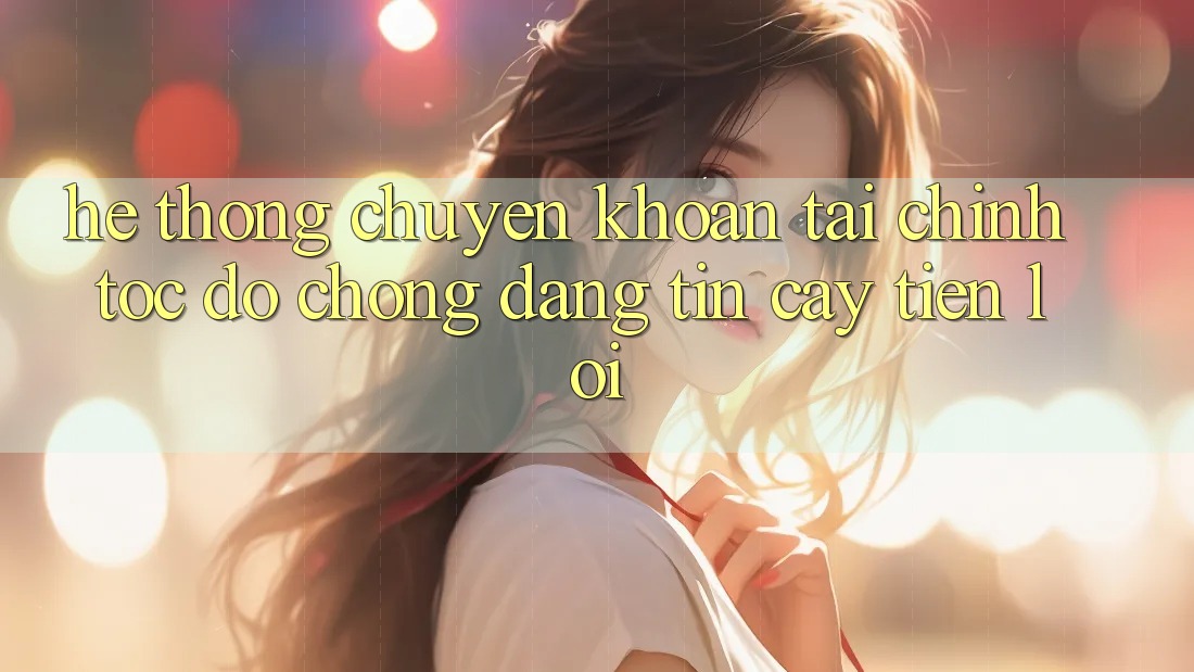Hệ thống chuyển khoản tài chính: Tốc độ chóng - Đáng tin cậy - Tiện lợi Hệ thống chuyển khoản tài chính: Tốc độ chóng - Đáng tin cậy - Tiện lợi
