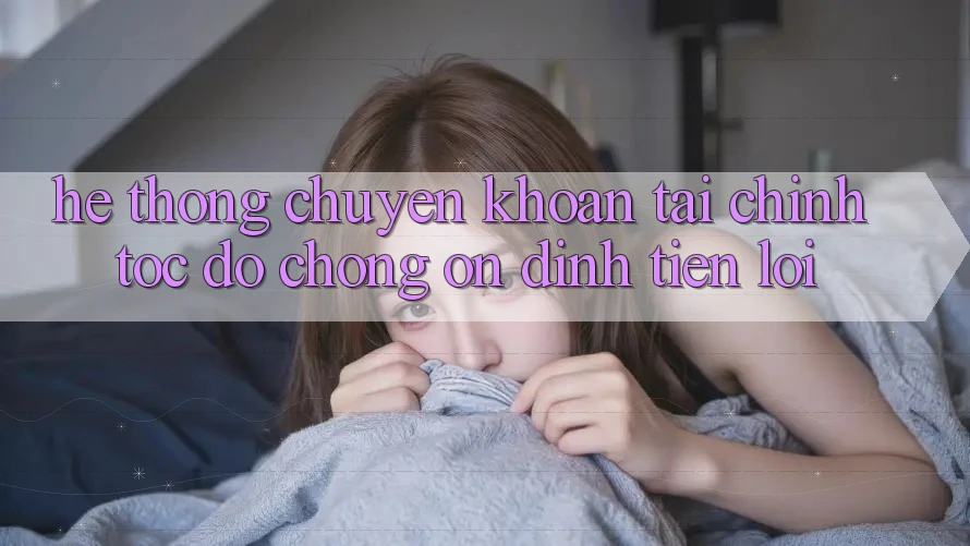 Hệ thống chuyển khoản tài chính: Tốc độ chóng - Ổn định - Tiện lợi Hệ thống chuyển khoản tài chính: Tốc độ chóng - Ổn định - Tiện lợi