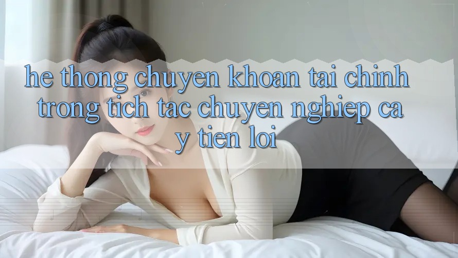 Hệ thống chuyển khoản tài chính: Trong tích tắc - Chuyên nghiệp cậy - Tiện lợi Hệ thống chuyển khoản tài chính: Trong tích tắc - Chuyên nghiệp cậy - Tiện lợi