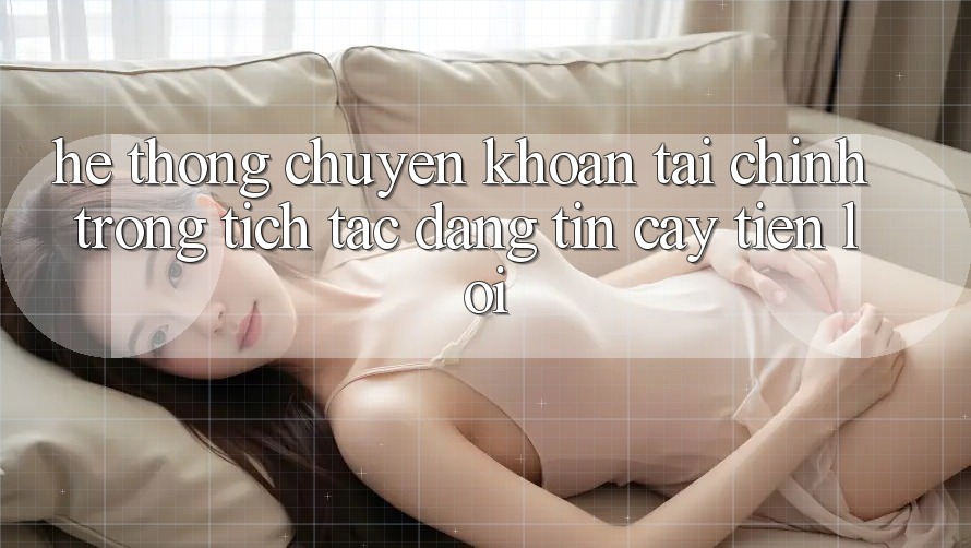 Hệ thống chuyển khoản tài chính: Trong tích tắc - Đáng tin cậy - Tiện lợi Hệ thống chuyển khoản tài chính: Trong tích tắc - Đáng tin cậy - Tiện lợi