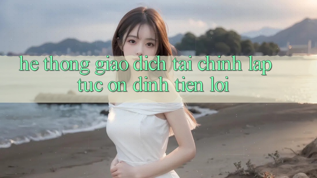 Hệ thống giao dịch tài chính: Lập tức - Ổn định - Tiện lợi Hệ thống giao dịch tài chính: Lập tức - Ổn định - Tiện lợi