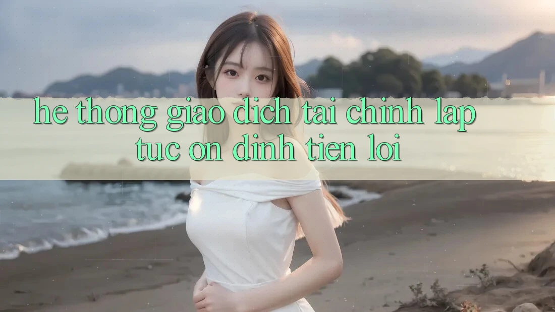 Hệ thống giao dịch tài chính: Lập tức - Ổn định - Tiện lợi Hệ thống giao dịch tài chính: Lập tức - Ổn định - Tiện lợi