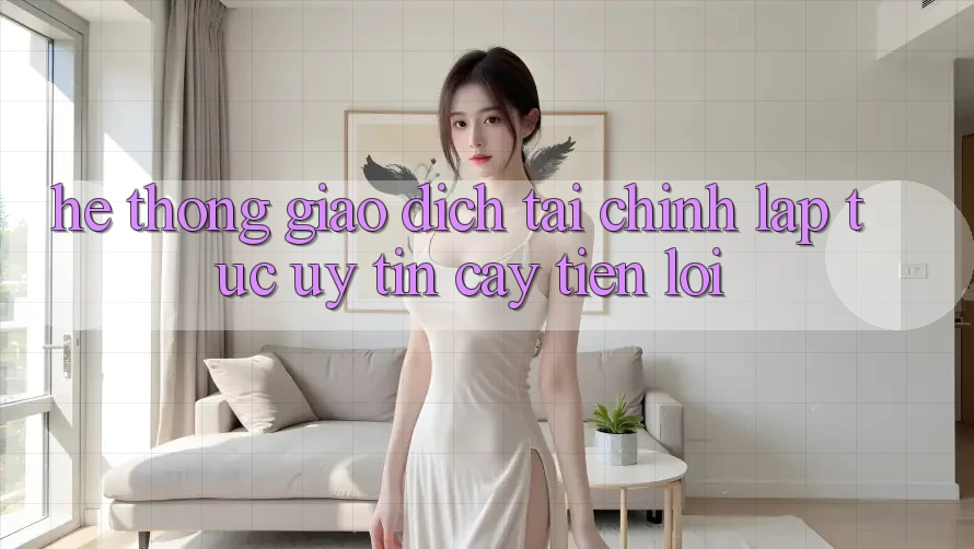 Hệ thống giao dịch tài chính: Lập tức - Uy tín cậy - Tiện lợi Hệ thống giao dịch tài chính: Lập tức - Uy tín cậy - Tiện lợi