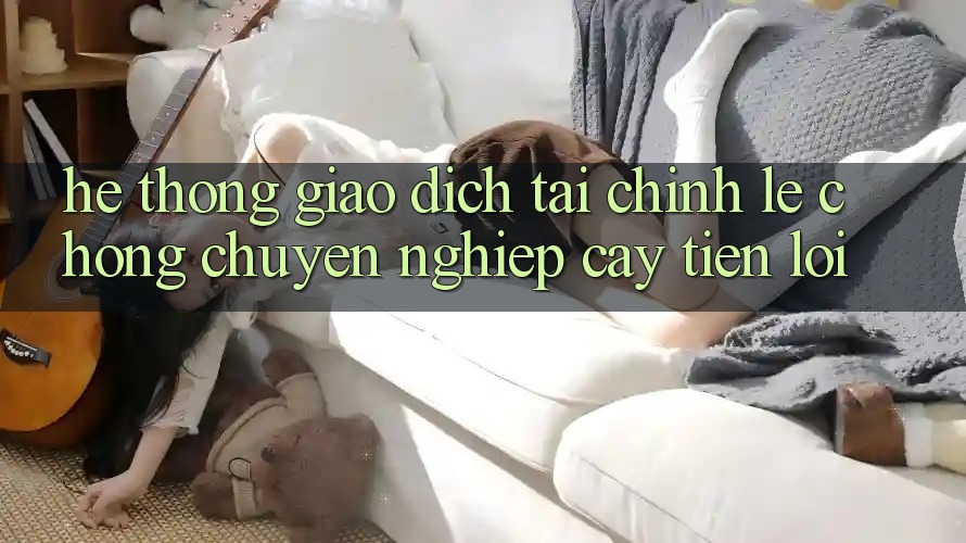 Hệ thống giao dịch tài chính: Lẹ chóng - Chuyên nghiệp cậy - Tiện lợi Hệ thống giao dịch tài chính: Lẹ chóng - Chuyên nghiệp cậy - Tiện lợi