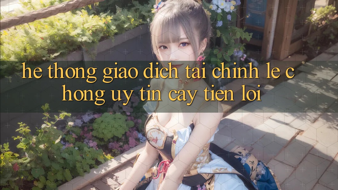 Hệ thống giao dịch tài chính: Lẹ chóng - Uy tín cậy - Tiện lợi Hệ thống giao dịch tài chính: Lẹ chóng - Uy tín cậy - Tiện lợi