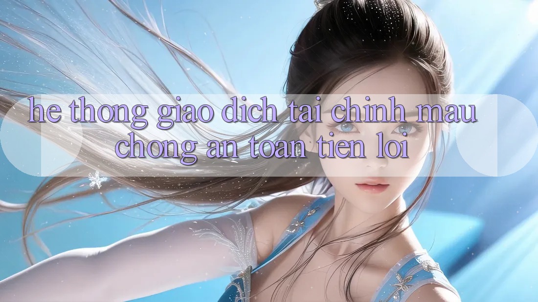 Hệ thống giao dịch tài chính: Mau chóng - An toàn - Tiện lợi Hệ thống giao dịch tài chính: Mau chóng - An toàn - Tiện lợi