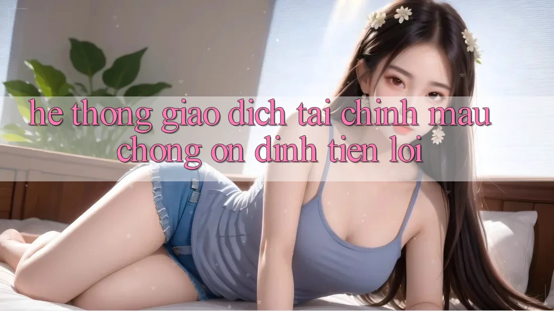 Hệ thống giao dịch tài chính: Mau chóng - Ổn định - Tiện lợi Hệ thống giao dịch tài chính: Mau chóng - Ổn định - Tiện lợi